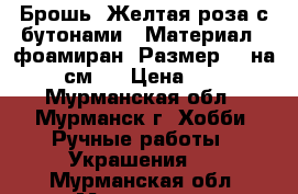 Брошь “Желтая роза с бутонами“. Материал - фоамиран. Размер 15 на 12 см.  › Цена ­ 500 - Мурманская обл., Мурманск г. Хобби. Ручные работы » Украшения   . Мурманская обл.,Мурманск г.